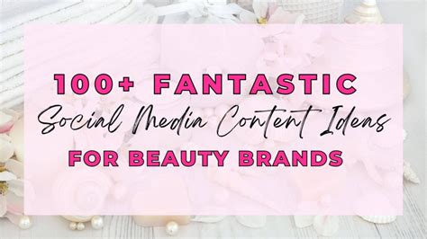 100+ Fantastic Social Media Content Ideas For Beauty Brands